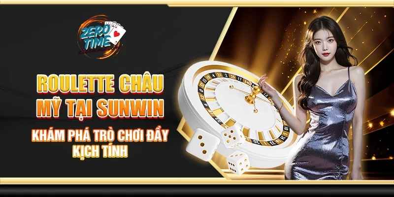 Roulette châu mỹ tại Sunwin - Khám phá trò chơi đầy kịch tính