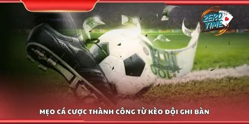 Mẹo cá cược thành công từ kèo đội ghi bàn